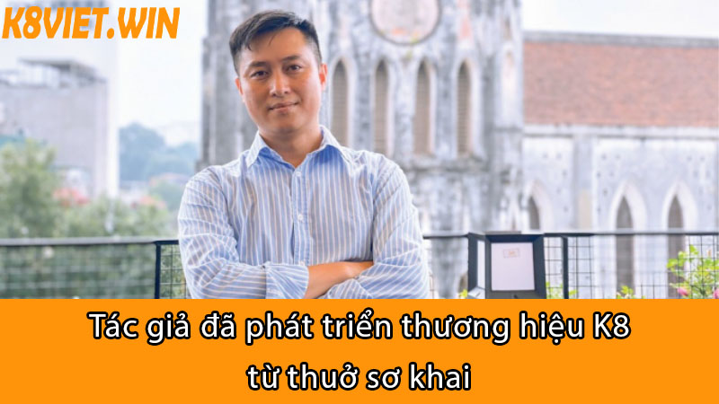 tác giả đã phát triển thương hiệu k8 từ thuở sơ khai